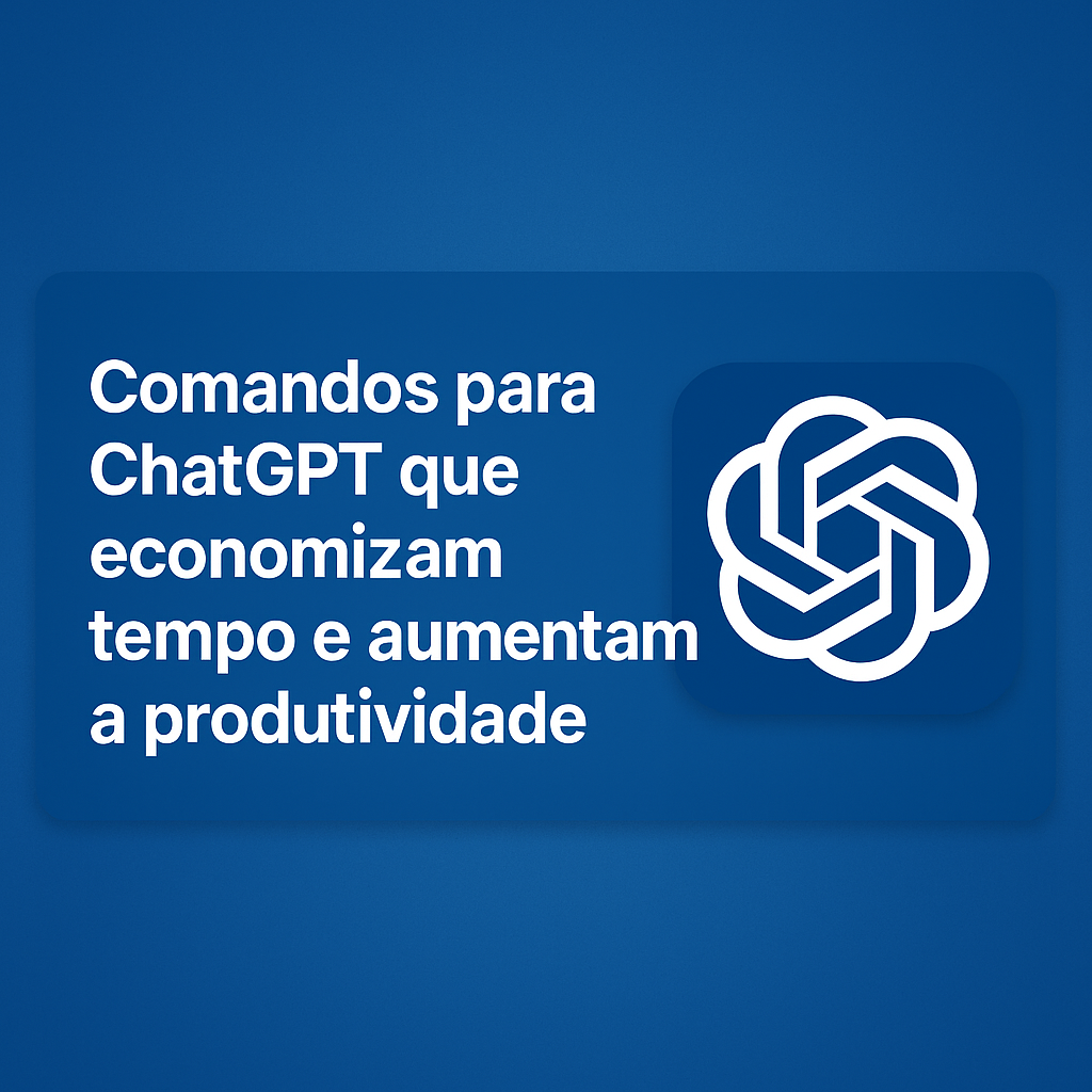 4 Comandos Inteligentes para Usar no ChatGPT e Ganhar Tempo no Dia a Dia