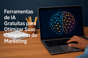 Ferramentas de IA Gratuitas para Otimizar Suas Campanhas de Marketing